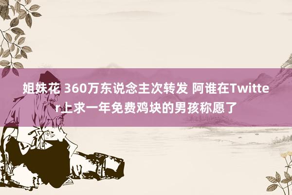 姐妹花 360万东说念主次转发 阿谁在Twitter上求一年免费鸡块的男孩称愿了