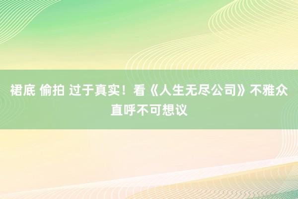 裙底 偷拍 过于真实！看《人生无尽公司》不雅众直呼不可想议