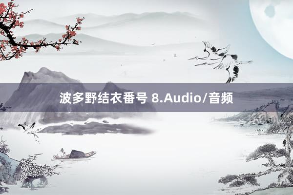 波多野结衣番号 8.Audio/音频