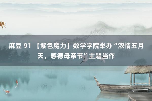 麻豆 91 【紫色魔力】数学学院举办“浓情五月天，感德母亲节”主题当作