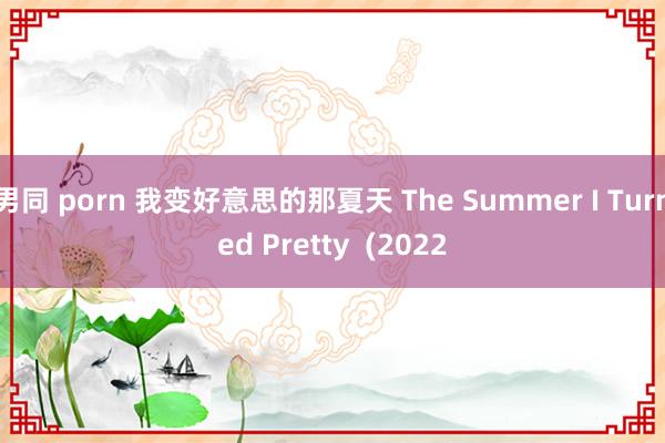 男同 porn 我变好意思的那夏天 The Summer I Turned Pretty  (2022