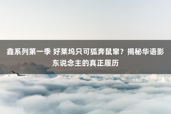 鑫系列第一季 好莱坞只可狐奔鼠窜？揭秘华语影东说念主的真正履历