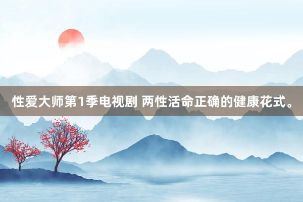 性爱大师第1季电视剧 两性活命正确的健康花式。